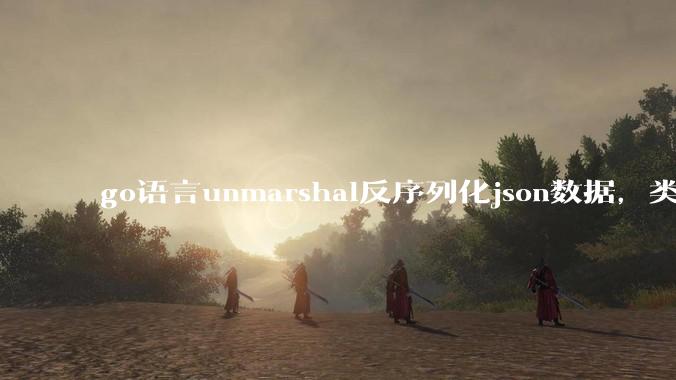go语言unmarshal反序列化json数据，类型不确定怎么办？