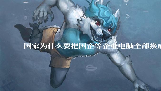 国家为什么要把国企等企业电脑全部换成Linux环境？能不能从专业的角度分析一下？