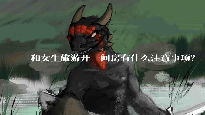 和女生旅游开一间房有什么注意事项？