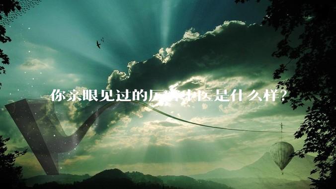 你亲眼见过的厉害中医是什么样？