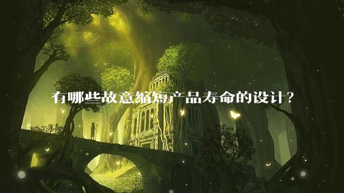 有哪些故意缩短产品寿命的设计？