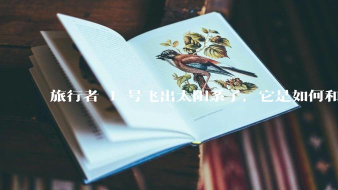 旅行者 1 号飞出太阳系了，它是如何和地球联系的呢？